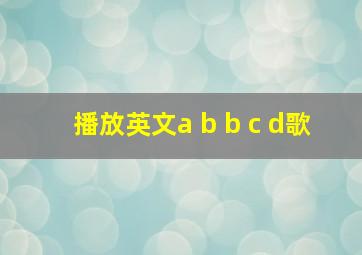 播放英文a b b c d歌